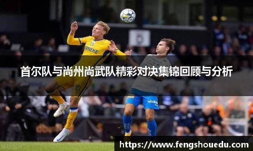 首尔队与尚州尚武队精彩对决集锦回顾与分析